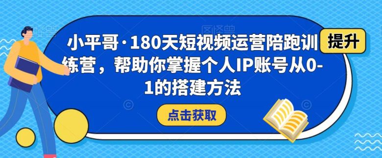 小平哥·180天短视频运营陪跑训练营，帮助你掌握个人IP账号从0-1的搭建方法(“小平哥180天短视频运营陪跑训练营从零基础到精通的个人IP搭建全攻略”)