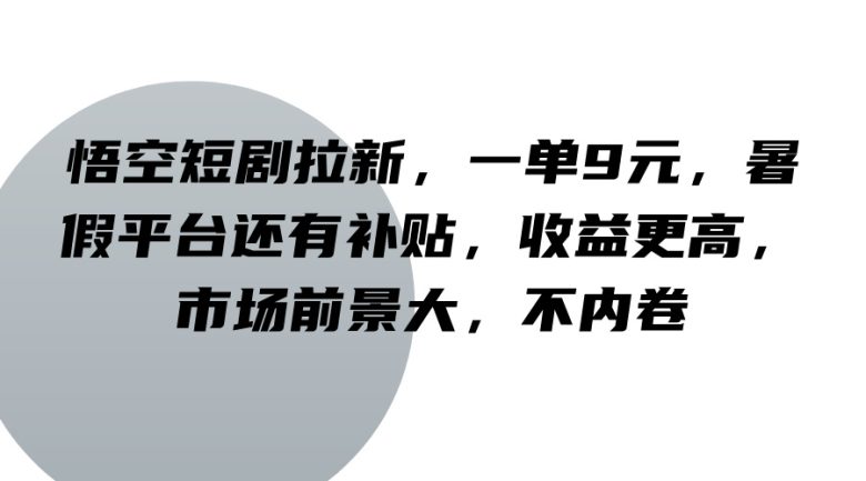 悟空短剧拉新，一单9元，暑假平台还有补贴，收益更高，市场前景大，不内卷