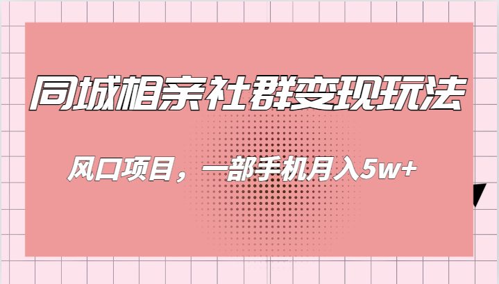 同城相亲的社群变现玩法，风口项目，一部手机月入5w+(掌握同城相亲社群变现，轻松实现月入5w+)