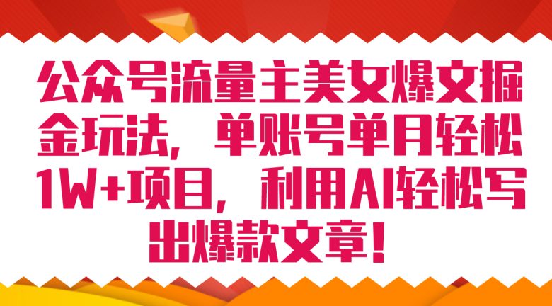 公众号流量主美女爆文掘金玩法 单账号单月轻松8000+利用AI轻松写出爆款文章(利用AI技术助力公众号流量主轻松掘金)