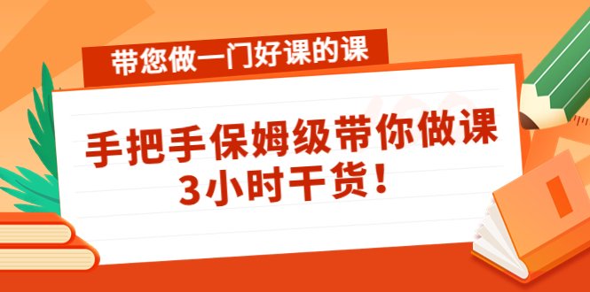 带您做一门好课的课：手把手保姆级带你做课，3小时干货！(手把手保姆级带你做课，3小时干货！)