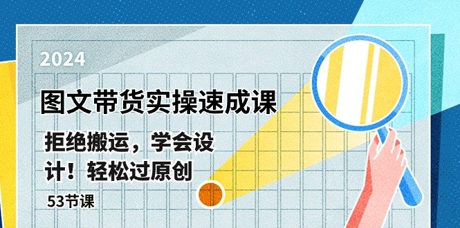 最新图文带货实操速成课,拒绝搬运,学会设计!轻松过原创 (53节课) 最新图文带货实操速成课,拒绝搬运,学会设计!轻松过原创 (53节课)