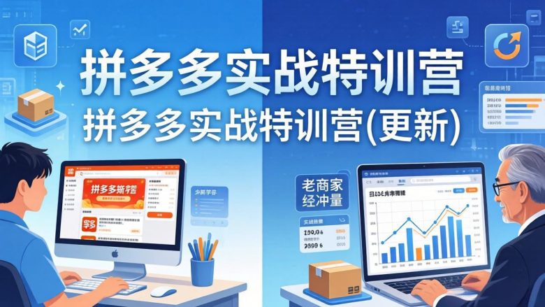 拼多多实战特训营(更新4月)：不管是新手入门或老商家冲量，都有实操方法，跟着学，少走弯路