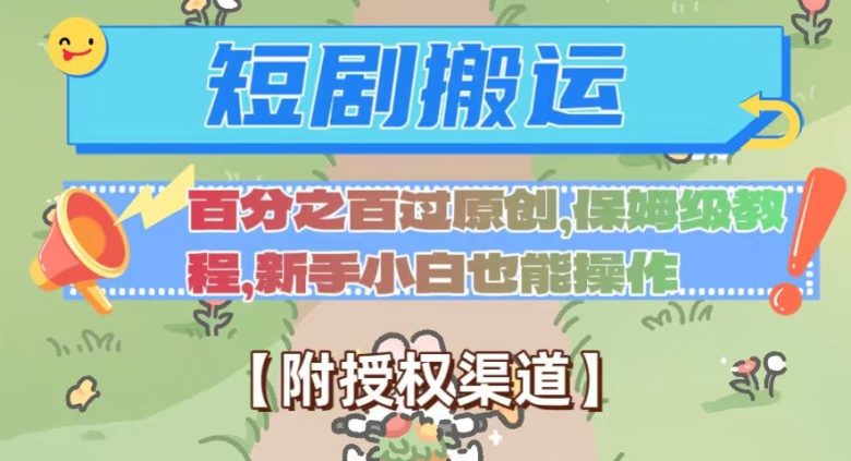 无脑短剧搬运百分之百过原创，保姆级教程【附授权渠道】【揭秘】(揭秘无脑短剧搬运百分之百过原创的保姆级教程)