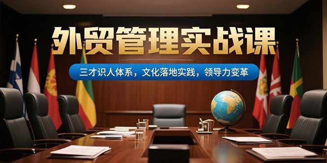 外贸管理实战课,三才识人体系,文化落地实践,领导力变革