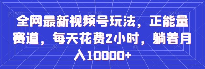 全网最新视频号玩法，正能量赛道，每天花费2小时，躺着月入10000+【揭秘】(”揭秘”全网最新视频号玩法正能量赛道，每天2小时，轻松月入过万)