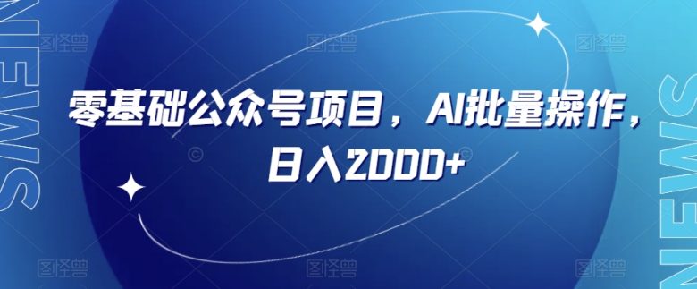 零基础公众号项目,AI批量操作,日入2000+【揭秘】(揭秘零基础公众号项目,AI助力日入2000+) 零基础公众号项目,AI批量操作,日入2000+【揭秘】(揭秘零基础公众号项目,AI助力日入2000+)