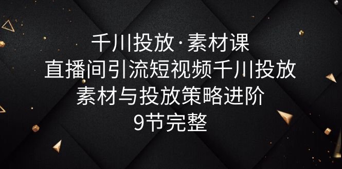 千川投放·素材课:直播间引流短视频千川投放素材与投放策略进阶,9节完整(千川投放·素材课直播间引流短视频素材创作与投放策略全解析) 千川投放·素材课:直播间引流短视频千川投放素材与投放策略进阶,9节完整(千川投放·素材课直播间引流短视频素材创作与投放策略全解析)
