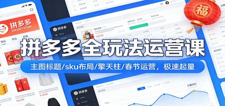 拼多多全玩法运营课:主图标题/sku布局/擎天柱/春节运营,极速起量