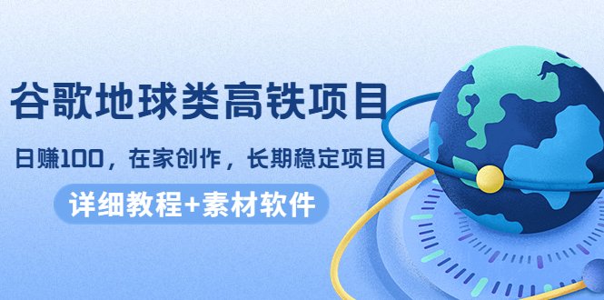 谷歌地球类高铁项目,日赚100,在家创作,长期稳定项目(教程+素材软件) 谷歌地球类高铁项目,日赚100,在家创作,长期稳定项目(教程+素材软件)