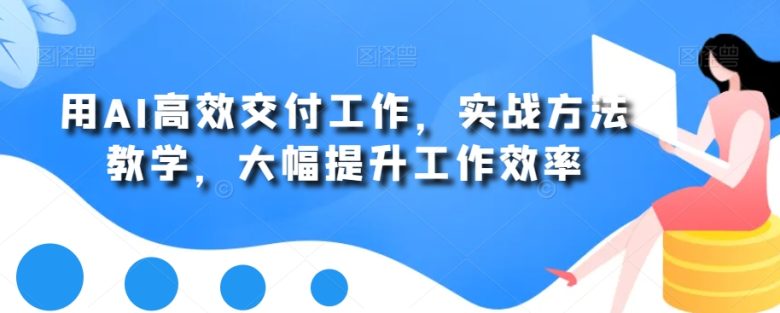 用AI高效交付工作,实战方法教学,大幅提升工作效率 用AI高效交付工作,实战方法教学,大幅提升工作效率