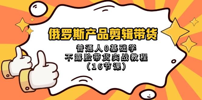 俄罗斯产品剪辑带货,普通人0基础学不露脸带货实战教程(18节课) 俄罗斯产品剪辑带货,普通人0基础学不露脸带货实战教程(18节课)