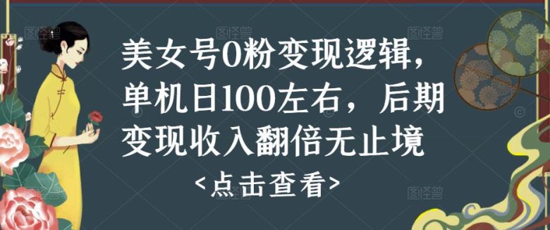 美女号0粉变现逻辑，单机日100左右，后期变现收入翻倍无止境(探索美女号0粉变现之路从零开始，实现日收入100，并持续增长)