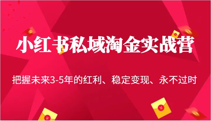小红书私域淘金实战营，把握未来3-5年的红利、稳定变现、永不过时(小红书私域淘金实战营掌握未来3-5年赚钱秘诀)