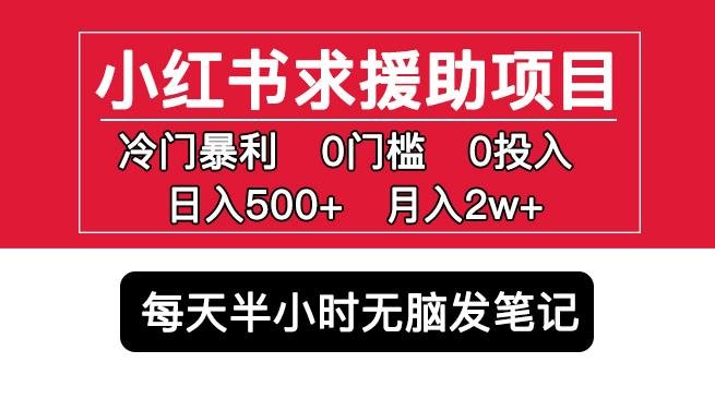 小红书求援助项目，冷门但暴利0门槛无脑发笔记日入500+月入2w可多号操作(揭秘小红书求援助项目冷门暴利，简单操作，日入500+，月入2w)
