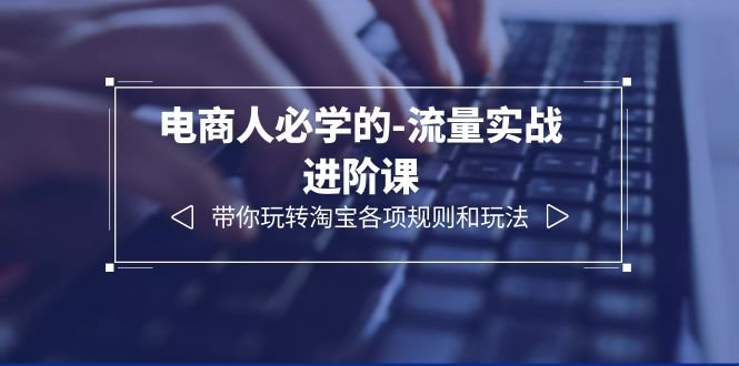 电商人必学的-流量实战进阶课:带你玩转淘宝各项规则和玩法(12节课)(深度解析淘宝运营策略,提升电商流量实战能力) 电商人必学的-流量实战进阶课:带你玩转淘宝各项规则和玩法(12节课)(深度解析淘宝运营策略,提升电商流量实战能力)