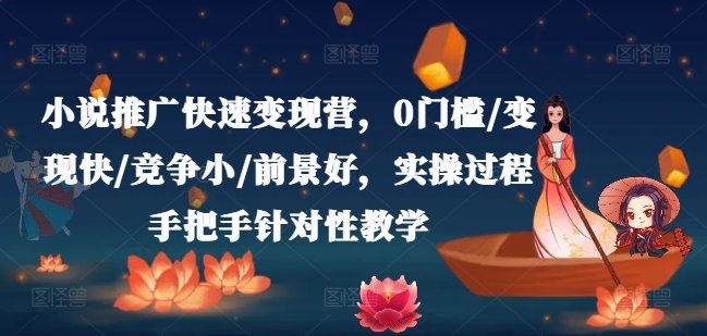 小说推广快速变现营,0门槛/变现快/竞争小/前景好,实操过程手把手针对性教学 小说推广快速变现营,0门槛/变现快/竞争小/前景好,实操过程手把手针对性教学