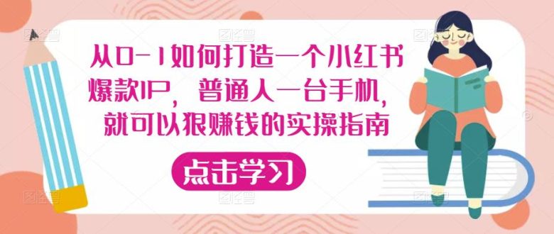 从0-1如何打造一个小红书爆款IP，普通人一台手机，就可以狠赚钱的实操指南(零基础！普通人也能在小红书上轻松赚钱！)