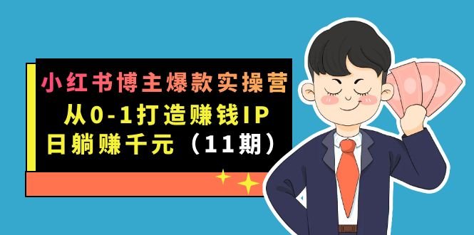 小红书博主爆款实操营·第11期:从0-1打造赚钱IP,日躺赚千元,9月完结新课(小红书博主爆款实操营第11期从0-1打造赚钱IP,日躺赚千元)
