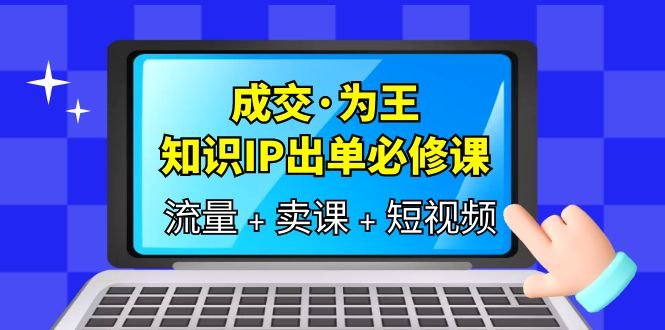 成交·为王,知识·IP出单必修课(流量+卖课+短视频)(全面解析知识付费领域的流量、卖课和短视频策略) 成交·为王,知识·IP出单必修课(流量+卖课+短视频)(全面解析知识付费领域的流量、卖课和短视频策略)