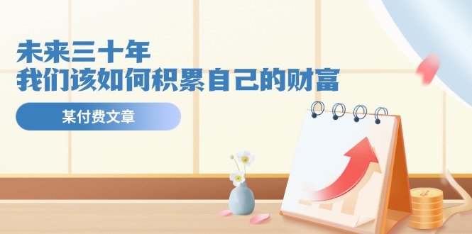 公众号付费文章《未来三十年,我们该如何积累自己的财富》 公众号付费文章《未来三十年,我们该如何积累自己的财富》