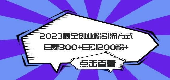 2023最全创业粉引流方式日赚300+日引粉200+【揭秘】(揭秘2023年最有效的创业粉引流策略)