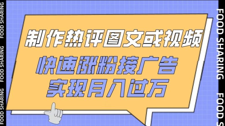 制作热评图文或视频,快速涨粉接广告,实现月入过万 制作热评图文或视频,快速涨粉接广告,实现月入过万