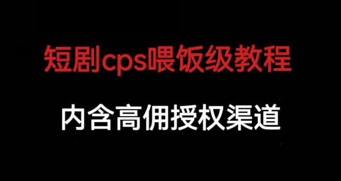 短剧cps喂饭级教学，内涵高佣授权渠道(短剧cps喂饭级教学，助你轻松掌握短剧推广技巧)