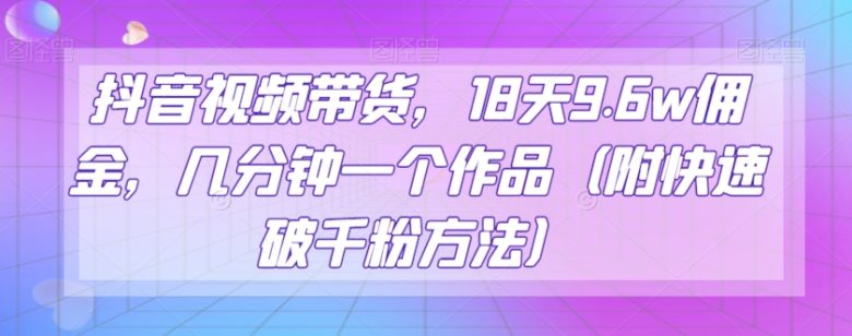 抖音视频带货,18天9.6w佣金,几分钟一个作品(附快速破千粉方法)【揭秘】(抖音零食带货新玩法简单操作,快速赚钱) 抖音视频带货,18天9.6w佣金,几分钟一个作品(附快速破千粉方法)【揭秘】(抖音零食带货新玩法简单操作,快速赚钱)