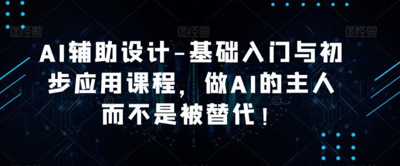 AI辅助设计-基础入门与初步应用课程,做AI的主人而不是被替代【好课】(掌握AI技术,成为设计领域的主宰) AI辅助设计-基础入门与初步应用课程,做AI的主人而不是被替代【好课】(掌握AI技术,成为设计领域的主宰)