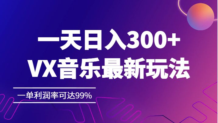一天日入300+,VX音乐最新玩法，一单利润率可达99%(探索VX音乐新玩法，实现高利润收益)