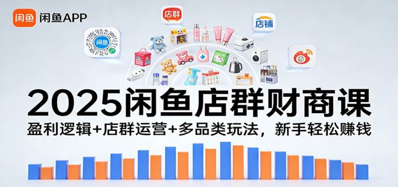 2025闲鱼店群财商课:盈利逻辑+店群运营+多品类玩法,新手轻松赚钱