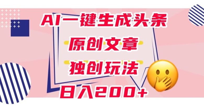 利用AI一键生成头条原创文章,0粉丝即可变现,稳定日入200+【揭秘】(揭秘AI一键生成头条原创文章的全新玩法) 利用AI一键生成头条原创文章,0粉丝即可变现,稳定日入200+【揭秘】(揭秘AI一键生成头条原创文章的全新玩法)
