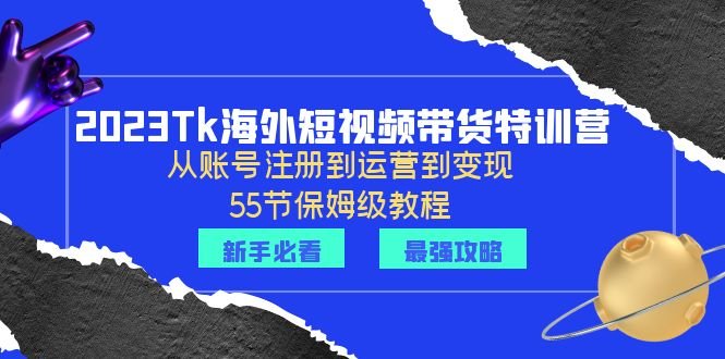 2023Tk海外-短视频带货特训营:从账号注册到运营到变现-55节保姆级教程! 2023Tk海外-短视频带货特训营:从账号注册到运营到变现-55节保姆级教程!