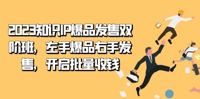 2023知识IP-爆品发售双 阶班，左手爆品右手发售，开启批量收钱(掌握2023知识IP-爆品发售双阶班，开启你的批量收钱之路)