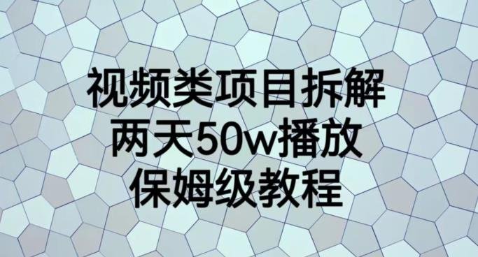 视频类项目拆解，两天50W播放，保姆级教程【揭秘】(揭秘视频类项目拆解的保姆级教程)
