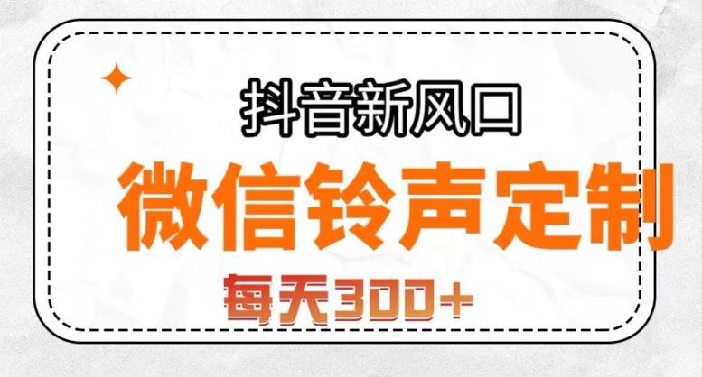 抖音风口项目，铃声定制，做的人极少，简单无脑，每天300+【揭秘】(“微信铃声定制抓住蓝海市场的机遇，轻松实现双倍变现”)