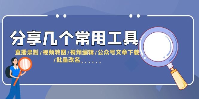 分享几个常用工具  直播录制/视频转图/视频编辑/公众号文章下载/改名……(探索常用工具，提升工作效率)