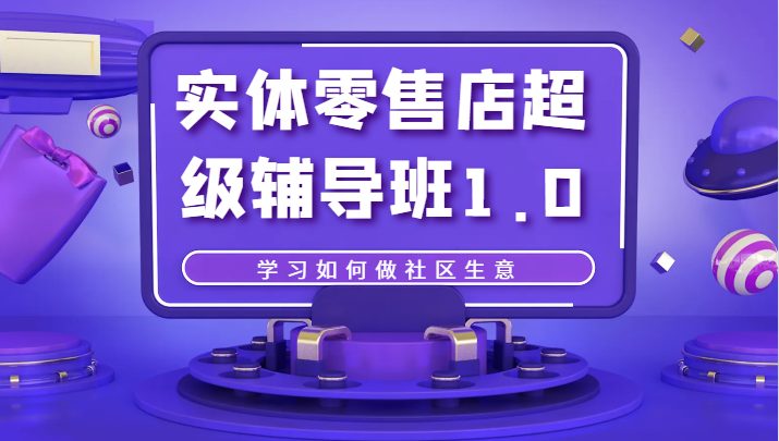 实体零售店超级辅导班1.0，学习如何做社区生意(深度解析中国社区零售业务，掌握社区生意经营之道)