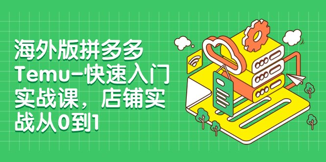 海外版拼多多Temu-快速入门实战课,店铺实战从0到1(12节课)(全面掌握拼多多Temu运营,从新手到专家的一站式学习之旅) 海外版拼多多Temu-快速入门实战课,店铺实战从0到1(12节课)(全面掌握拼多多Temu运营,从新手到专家的一站式学习之旅)
