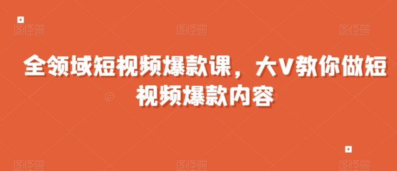 全领域短视频爆款课,全网两千万粉丝大V教你做短视频爆款内容(全领域短视频爆款课从零基础到行业大咖的一站式学习之旅) 全领域短视频爆款课,全网两千万粉丝大V教你做短视频爆款内容(全领域短视频爆款课从零基础到行业大咖的一站式学习之旅)