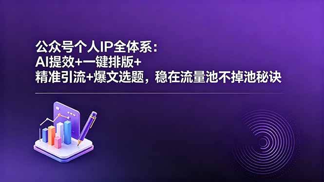 公众号个人IP全体系：AI提效+一键排版+精准引流+爆文选题，稳在流量池不掉池秘诀
