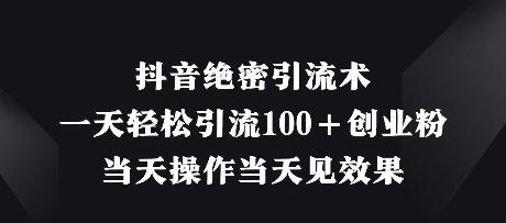 抖音绝密引流术,一天轻松引流100+创业粉,当天操作当天见效果
