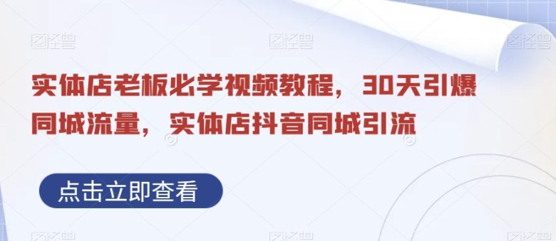 实体店老板必学视频教程,30天引爆同城流量,实体店抖音同城引流(“30天引爆同城流量实体店抖音同城引流全攻略”) 实体店老板必学视频教程,30天引爆同城流量,实体店抖音同城引流(“30天引爆同城流量实体店抖音同城引流全攻略”)