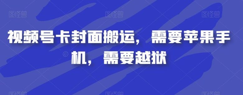 视频号卡封面搬运，需要苹果手机，需要越狱(“视频号卡封面搬运”苹果手机越狱操作指南)