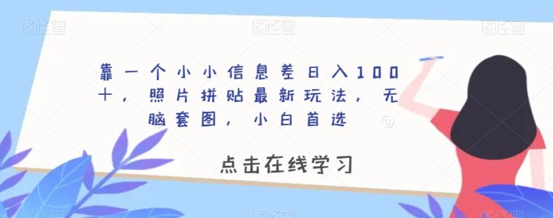 靠一个小小信息差日入100＋，照片拼贴最新玩法，无脑套图，小白首选【揭秘】(揭秘照片拼贴新玩法利用信息差实现日入百元)