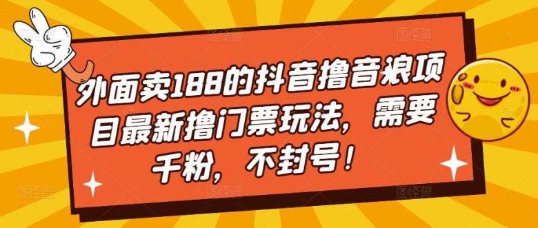 外面卖188的抖音撸音浪项目最新撸门票玩法，需要千粉，不封号！(揭秘抖音热门撸音浪项目千粉直播助力，门票收益可期)