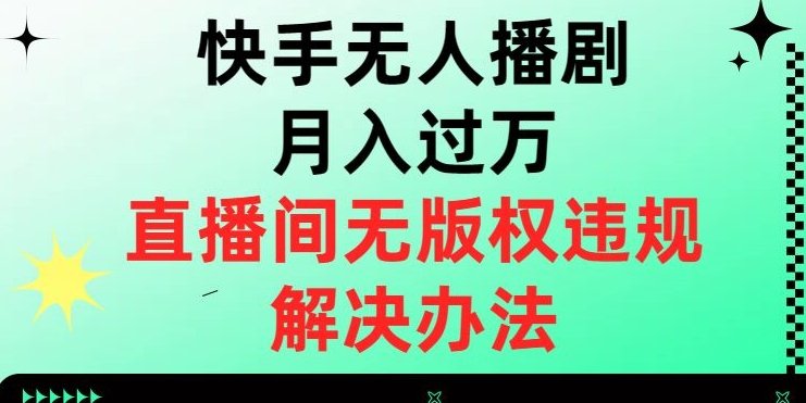 快手无人播剧月入过万，直播间无版权违规的解决办法【揭秘】(快手无人播剧月入过万揭秘直播间无版权违规的解决办法)