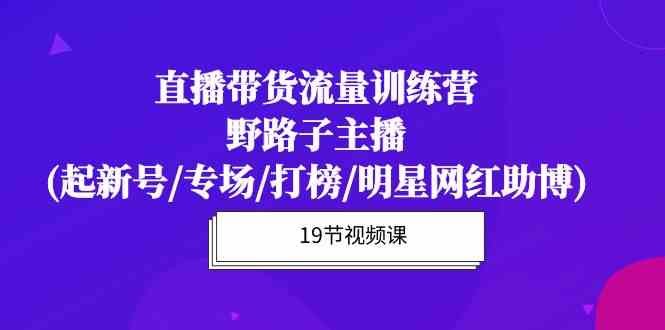 直播带货流量特训营,野路子主播(起新号/专场/打榜/明星网红助博) 直播带货流量特训营,野路子主播(起新号/专场/打榜/明星网红助博)