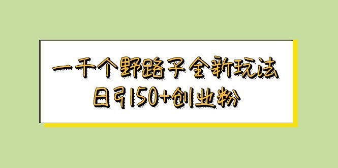 一千个野路子全新玩法 日引50+创业粉(探索全新野路子信息差玩法,日引50+创业粉) 一千个野路子全新玩法 日引50+创业粉(探索全新野路子信息差玩法,日引50+创业粉)